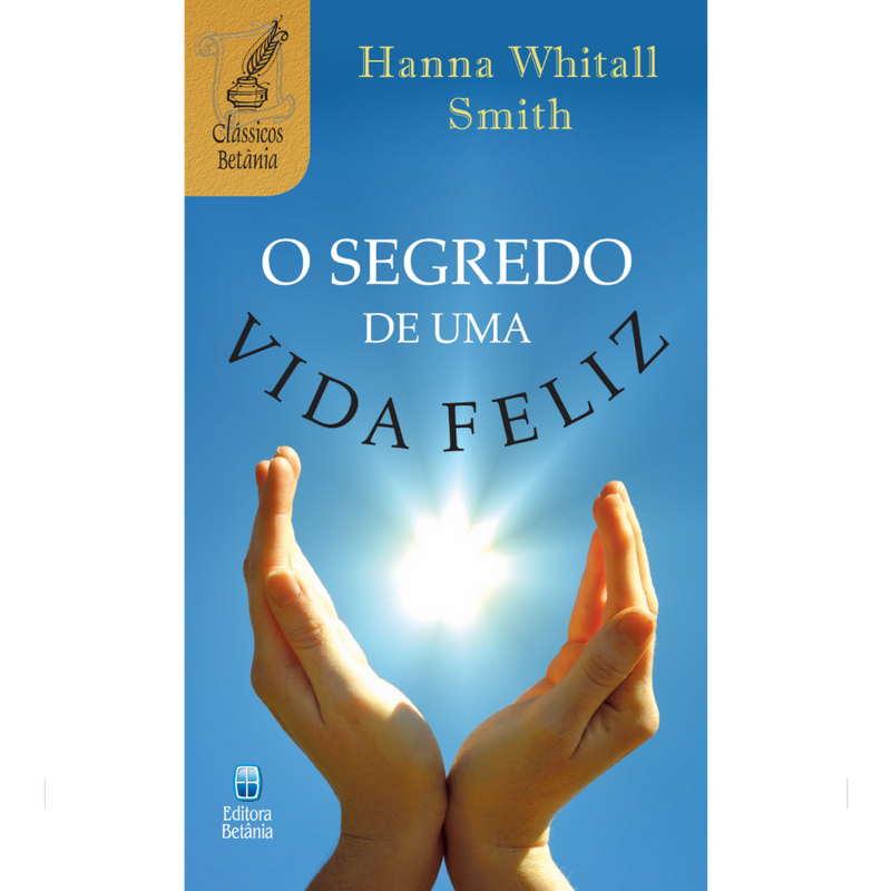 O Segredo de Uma Vida Feliz | Hanna Whitall Smith